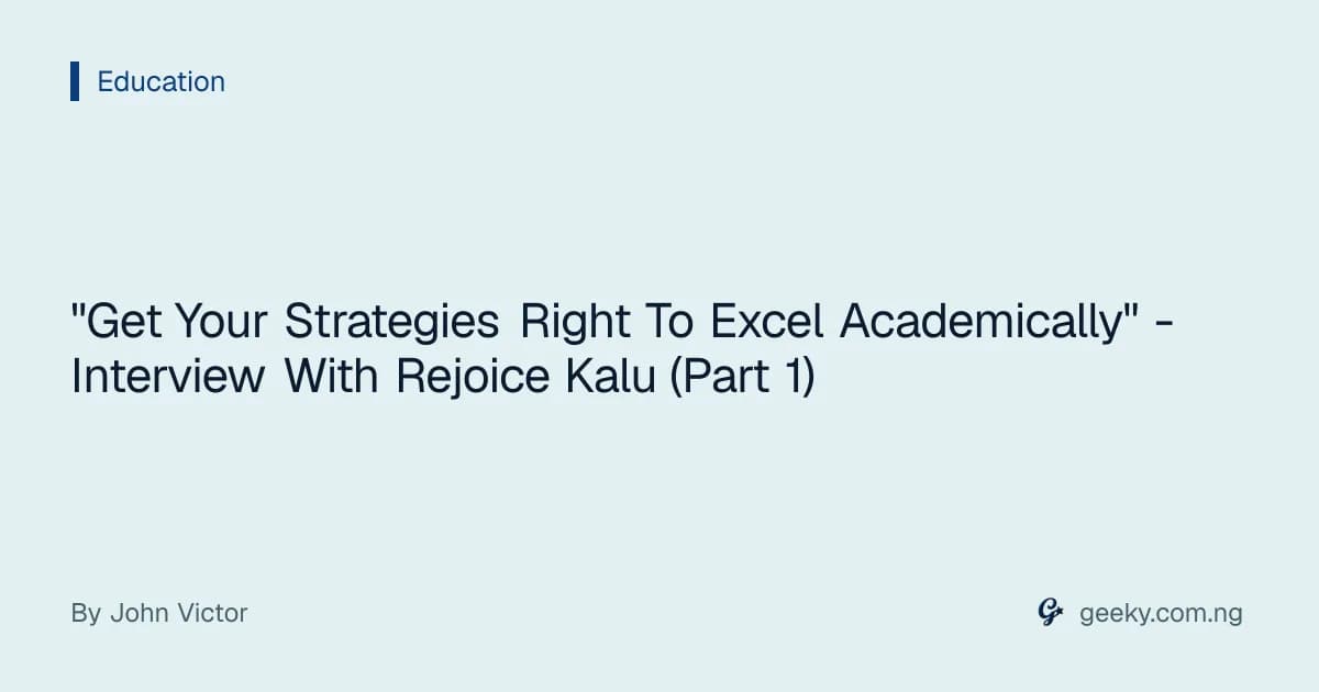 "Get Your Strategies Right To Excel Academically" - Interview With Rejoice Kalu (Part 1)