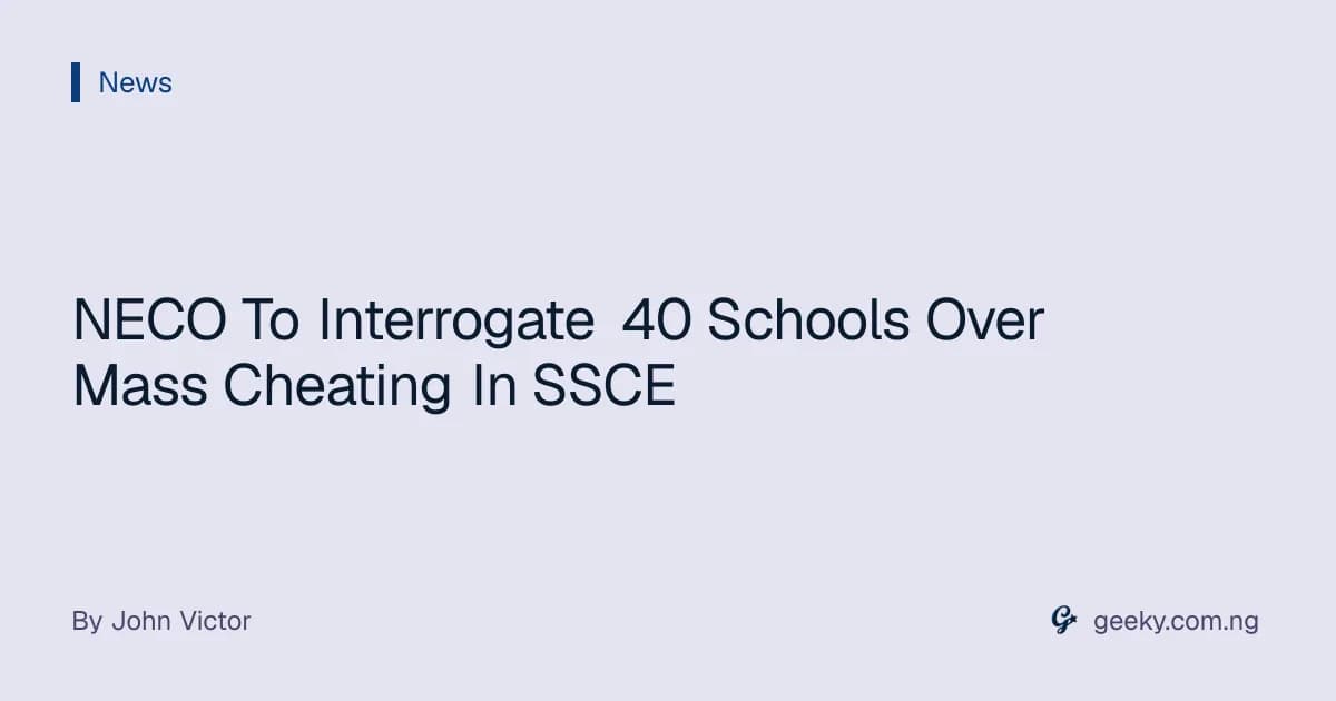 NECO To Interrogate 40 Schools Over Mass Cheating In SSCE