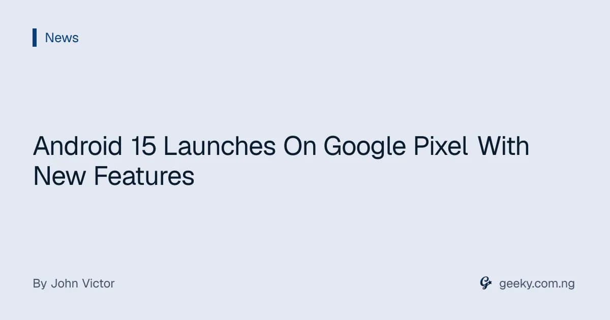 Android 15 Launches On Google Pixel With New Features