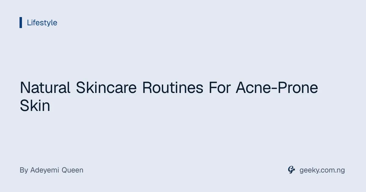 Natural Skincare Routines For Acne-Prone Skin