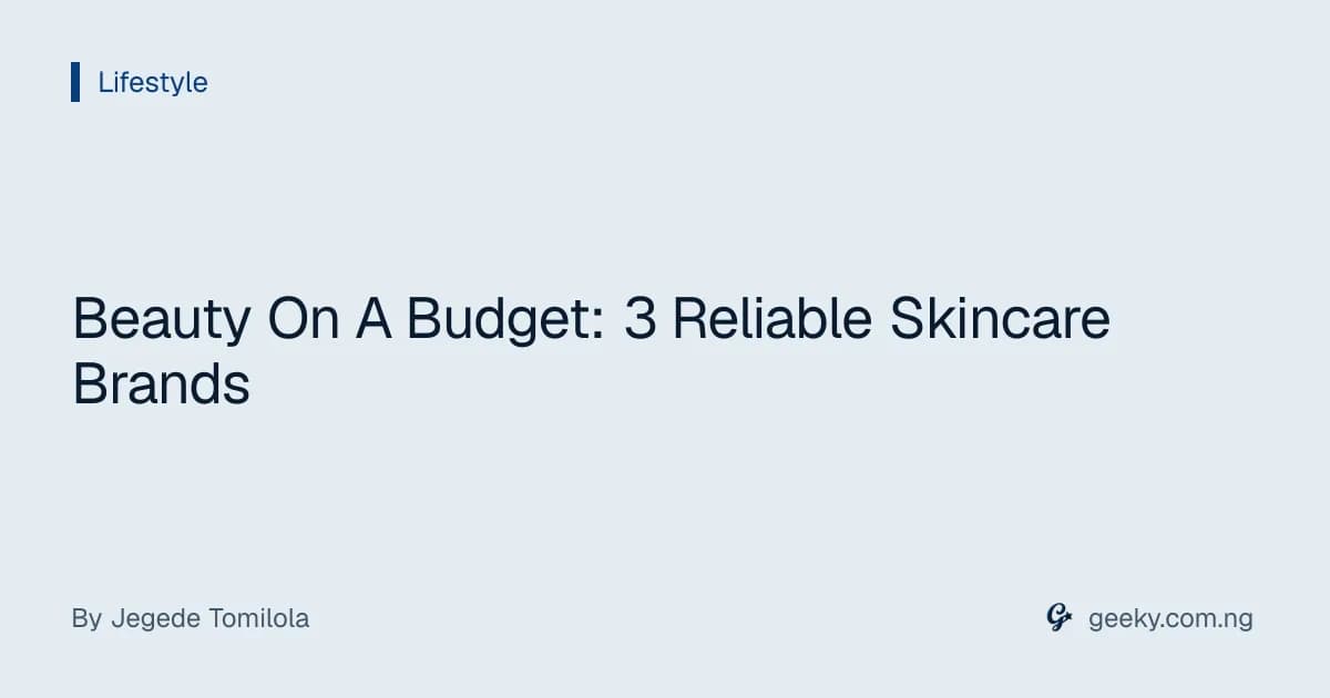 Beauty On A Budget: 3 Reliable Skincare Brands