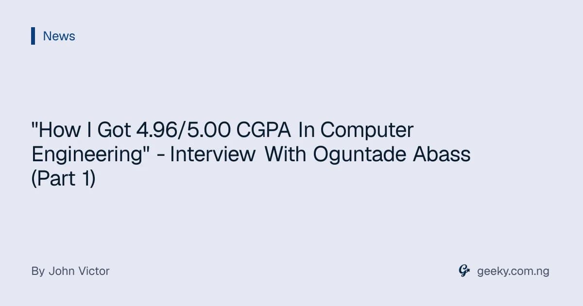 "How I Got 4.96/5.00 CGPA In Computer Engineering" - Interview With Oguntade Abass (Part 1)