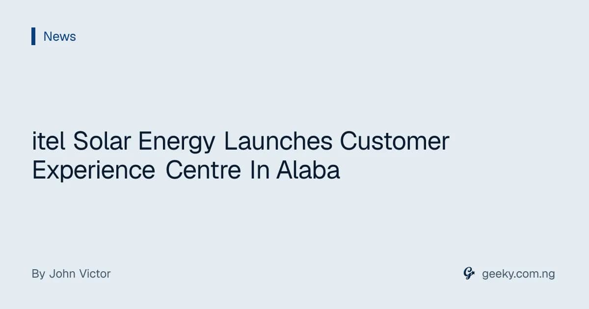 itel Solar Energy Launches Customer Experience Centre In Alaba