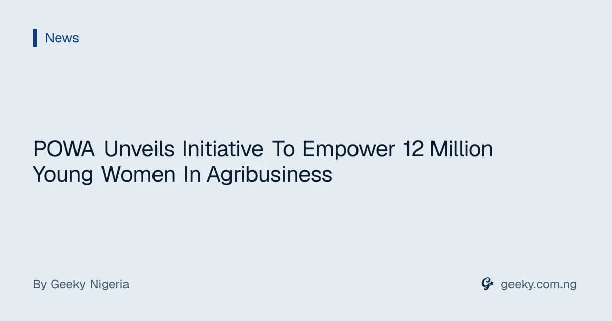 POWA Unveils Initiative To Empower 12 Million Young Women In Agribusiness