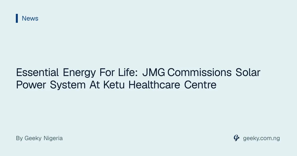 Essential Energy For Life: JMG Commissions Solar Power System At Ketu Healthcare Centre