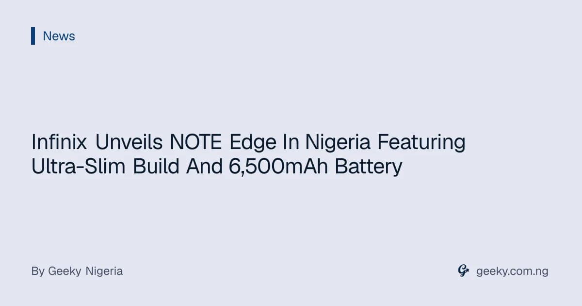 Infinix Unveils NOTE Edge In Nigeria Featuring Ultra-Slim Build And 6,500mAh Battery