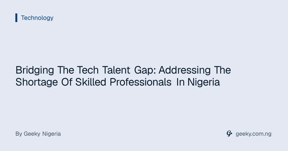 Bridging The Tech Talent Gap: Addressing The Shortage Of Skilled Professionals In Nigeria