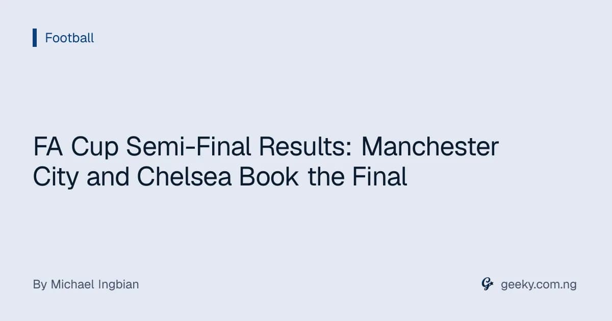 FA Cup Semi-Final Results: Manchester City and Chelsea Book the Final