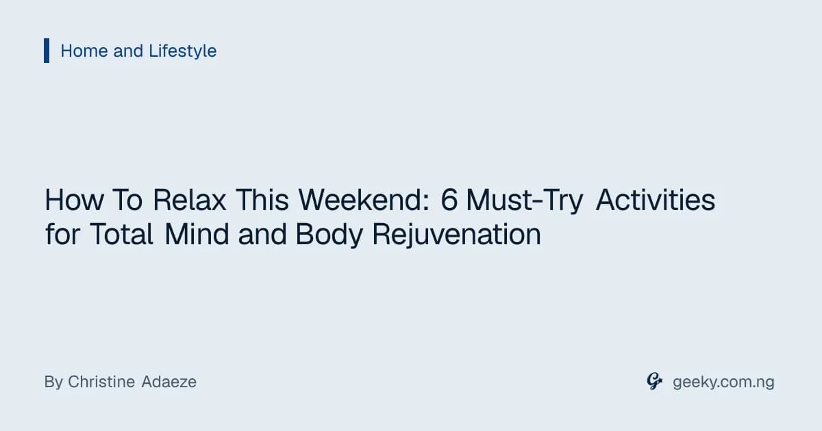 How To Relax This Weekend: 6 Must-Try Activities for Total Mind and Body Rejuvenation