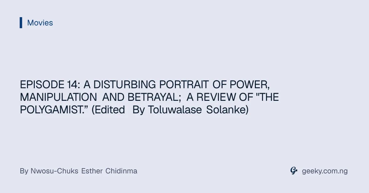 EPISODE 14: A DISTURBING PORTRAIT OF POWER, MANIPULATION AND BETRAYAL; A REVIEW OF "THE POLYGAMIST.” (Edited By Toluwalase Solanke)