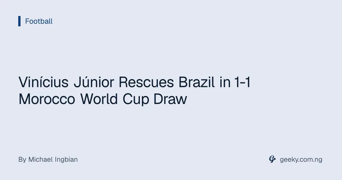 Vinícius Júnior Rescues Brazil in 1-1 Morocco World Cup Draw