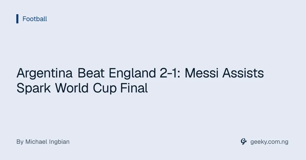 Argentina Beat England 2-1: Messi Assists Spark World Cup Final