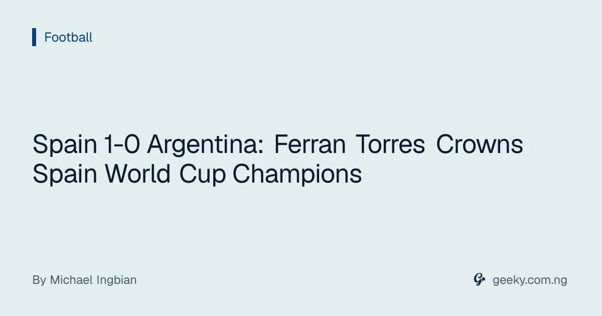 Spain 1-0 Argentina: Ferran Torres Crowns Spain World Cup Champions