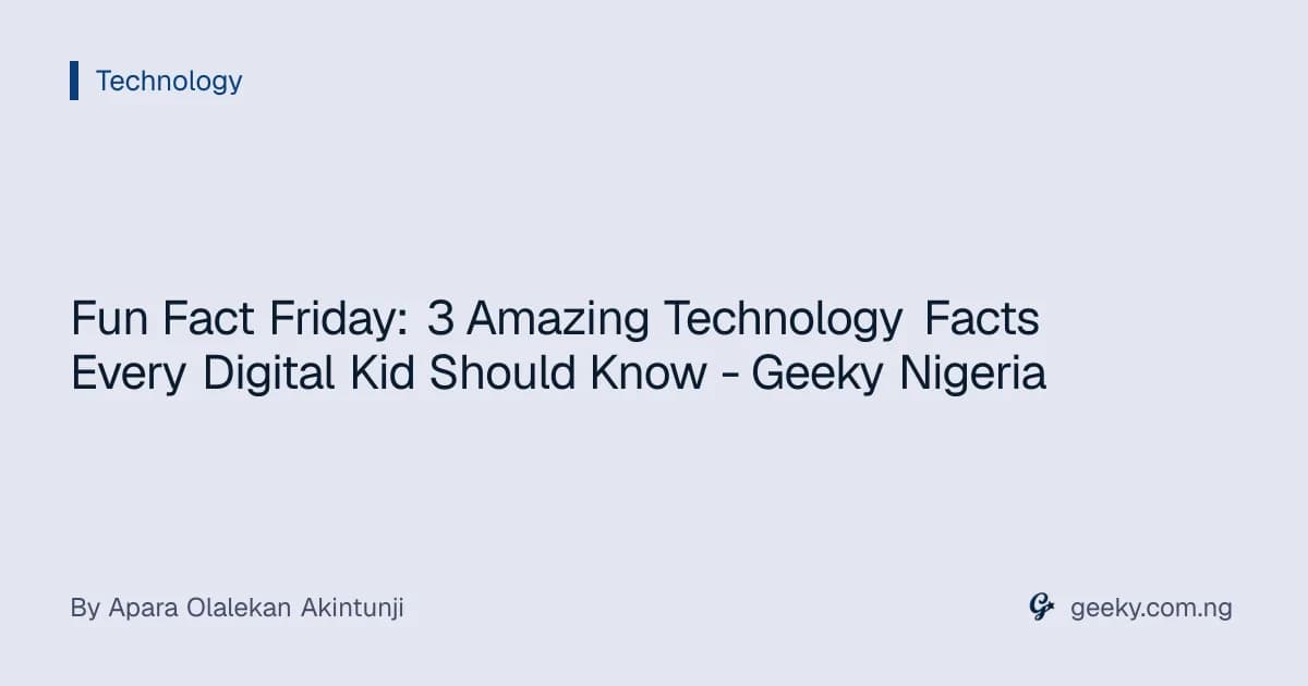 Fun Fact Friday: 3 Amazing Technology Facts Every Digital Kid Should Know - Geeky Nigeria