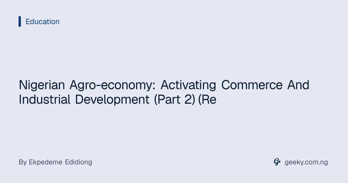 Nigerian Agro-economy: Activating Commerce And Industrial Development (Part 2) (Re