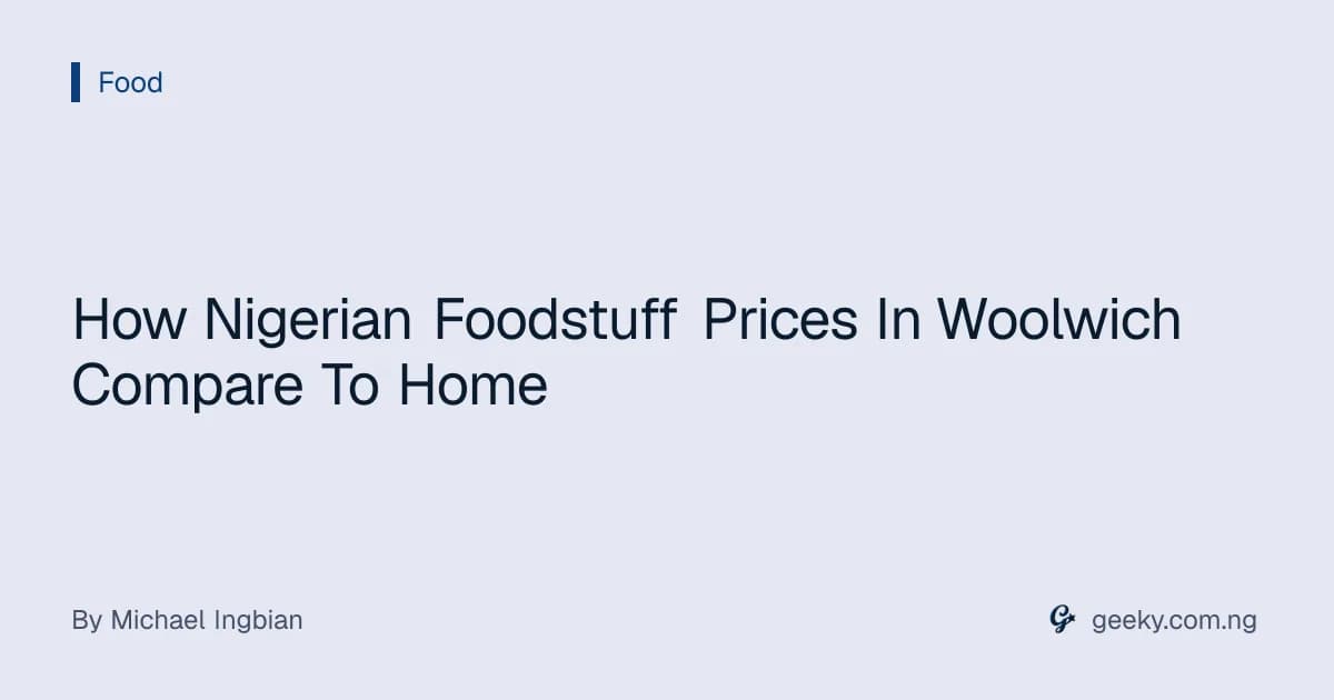 How Nigerian Foodstuff Prices In Woolwich Compare To Home