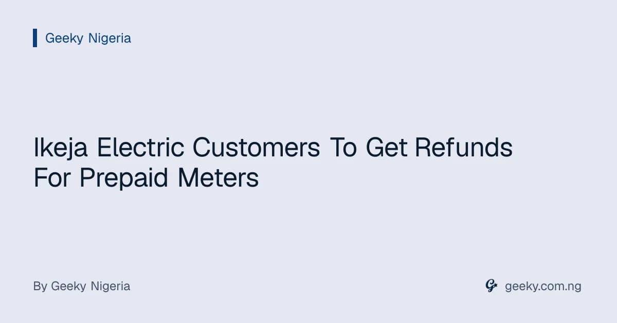 Ikeja Electric Customers To Get Refunds For Prepaid Meters