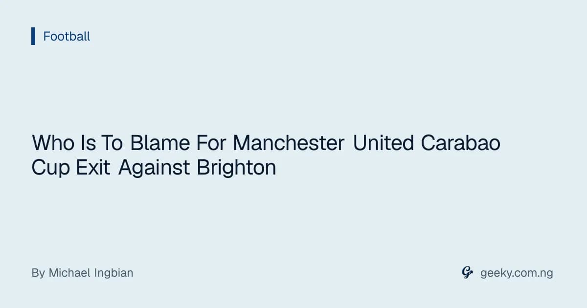 Who Is To Blame For Manchester United Carabao Cup Exit Against Brighton