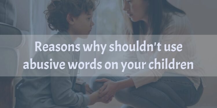 Why You Shouldn’t Use Abusive Words On Your Children